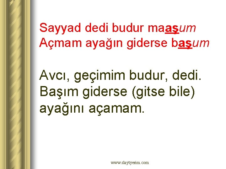 Sayyad dedi budur maaşum Açmam ayağın giderse başum Avcı, geçimim budur, dedi. Başım giderse Sayyad dedi budur maaşum Açmam ayağın giderse başum Avcı, geçimim budur, dedi. Başım giderse