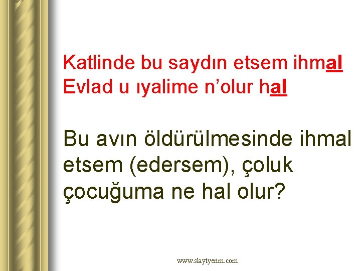 Katlinde bu saydın etsem ihmal Evlad u ıyalime n’olur hal Bu avın öldürülmesinde ihmal Katlinde bu saydın etsem ihmal Evlad u ıyalime n’olur hal Bu avın öldürülmesinde ihmal