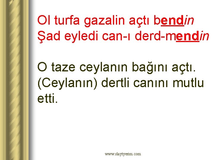 Ol turfa gazalin açtı bendin Şad eyledi can-ı derd-mendin O taze ceylanın bağını açtı. Ol turfa gazalin açtı bendin Şad eyledi can-ı derd-mendin O taze ceylanın bağını açtı.