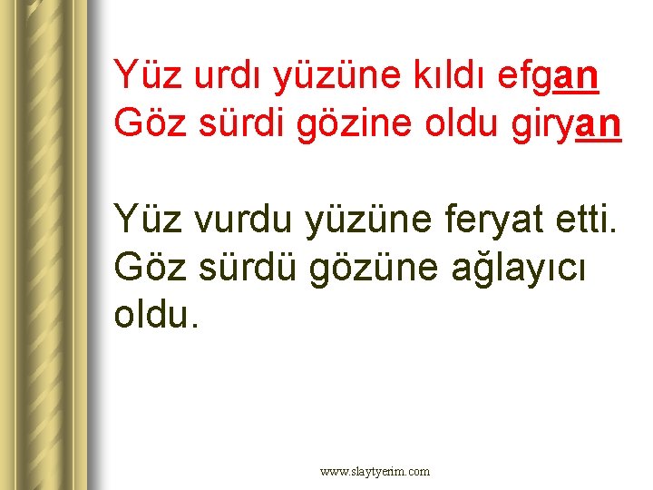 Yüz urdı yüzüne kıldı efgan Göz sürdi gözine oldu giryan Yüz vurdu yüzüne feryat Yüz urdı yüzüne kıldı efgan Göz sürdi gözine oldu giryan Yüz vurdu yüzüne feryat