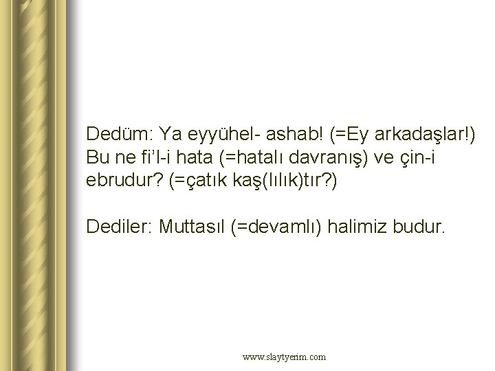 Dedüm: Ya eyyühel- ashab! (=Ey arkadaşlar!) Bu ne fi’l-i hata (=hatalı davranış) ve çin-i