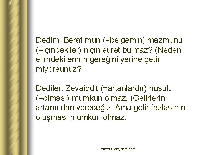 Dedim: Beratımun (=belgemin) mazmunu (=içindekiler) niçin suret bulmaz? (Neden elimdeki emrin gereğini yerine getir Dedim: Beratımun (=belgemin) mazmunu (=içindekiler) niçin suret bulmaz? (Neden elimdeki emrin gereğini yerine getir