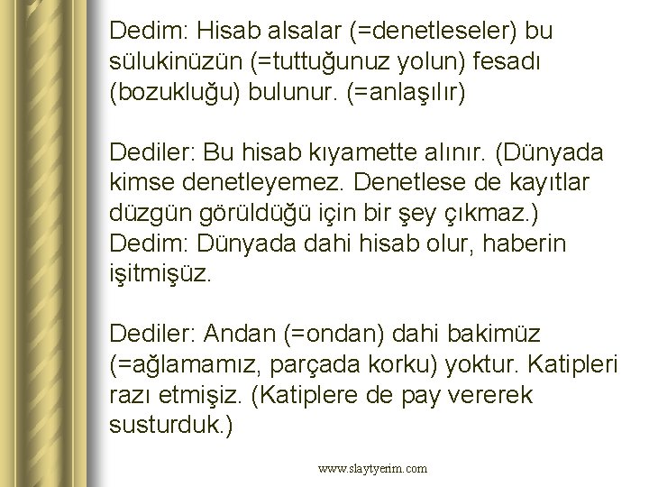 Dedim: Hisab alsalar (=denetleseler) bu sülukinüzün (=tuttuğunuz yolun) fesadı (bozukluğu) bulunur. (=anlaşılır) Dediler: Bu