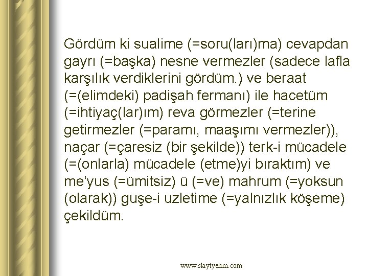 Gördüm ki sualime (=soru(ları)ma) cevapdan gayrı (=başka) nesne vermezler (sadece lafla karşılık verdiklerini gördüm. Gördüm ki sualime (=soru(ları)ma) cevapdan gayrı (=başka) nesne vermezler (sadece lafla karşılık verdiklerini gördüm.