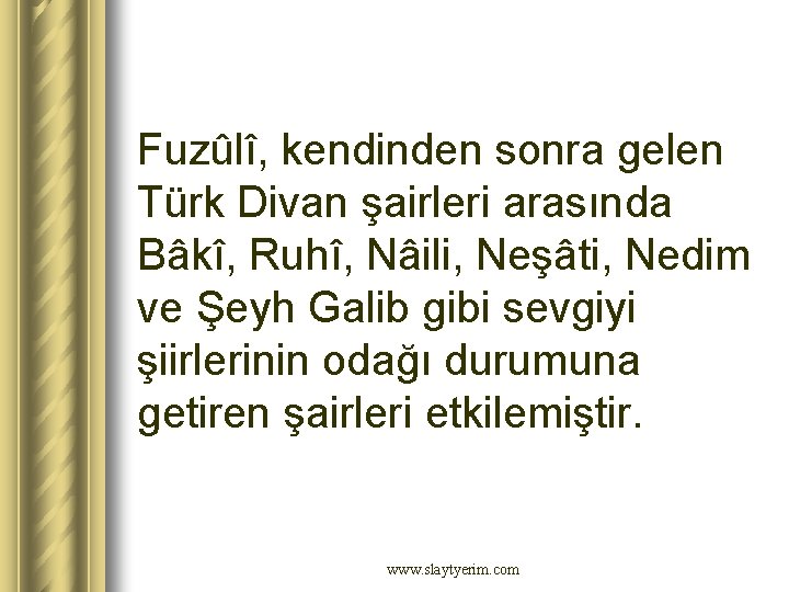 Fuzûlî, kendinden sonra gelen Türk Divan şairleri arasında Bâkî, Ruhî, Nâili, Neşâti, Nedim ve