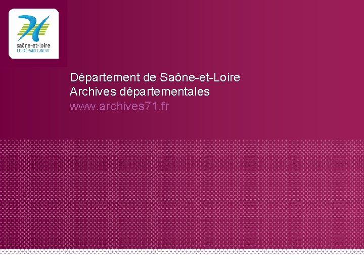 Département de Saône-et-Loire Archives départementales www. archives 71. fr 