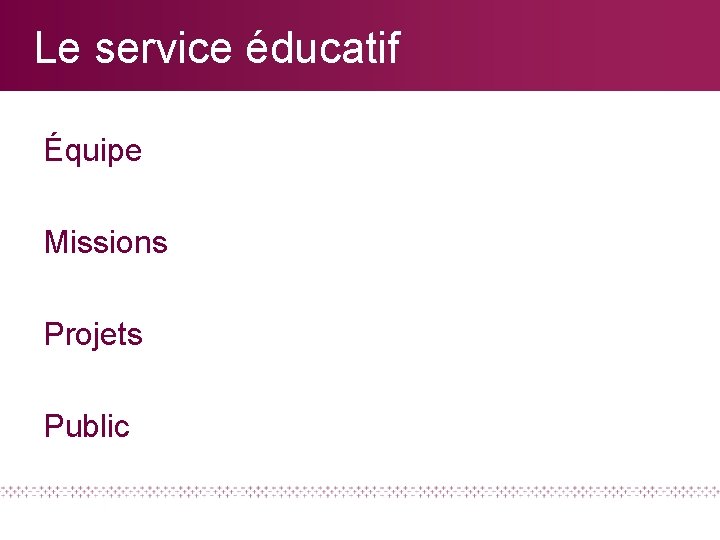 Le service éducatif Équipe Missions Projets Public 