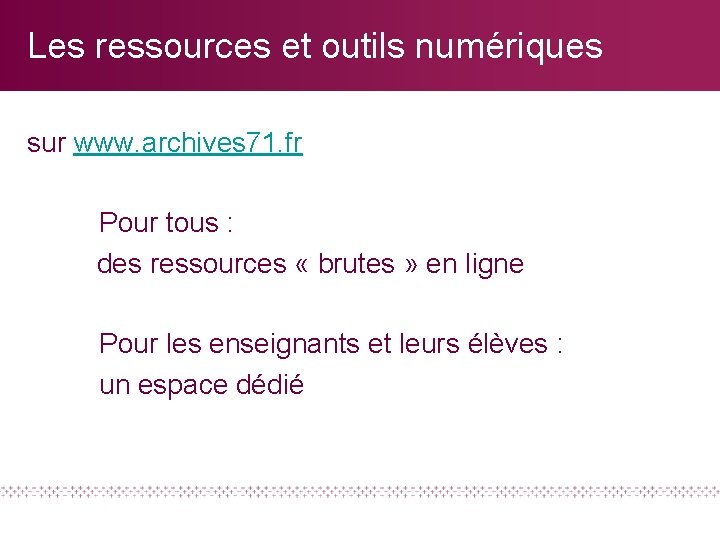 Les ressources et outils numériques sur www. archives 71. fr Pour tous : des