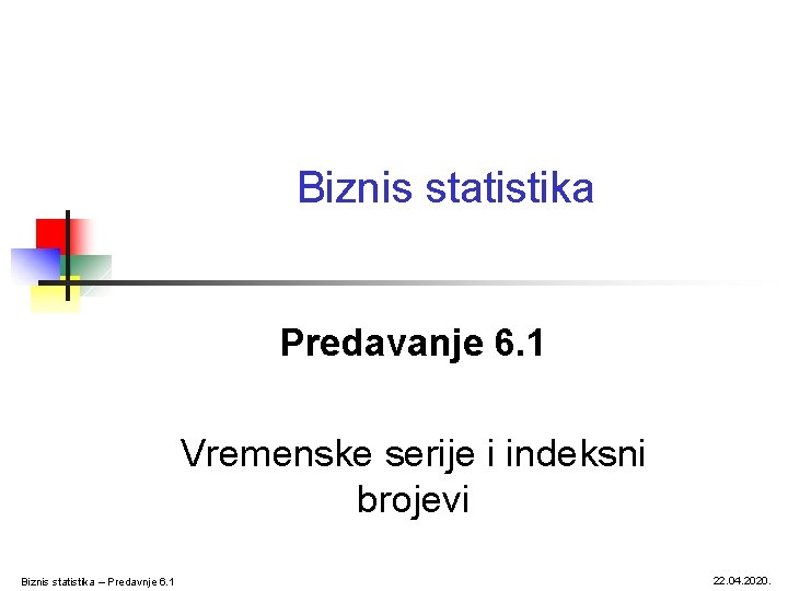 Biznis statistika Predavanje 6. 1 Vremenske serije i indeksni brojevi Biznis statistika – Predavnje