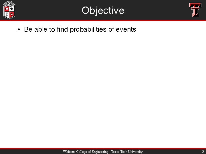 Objective • Be able to find probabilities of events. Whitacre College of Engineering -