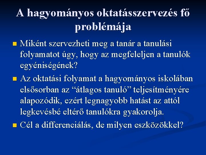 A hagyományos oktatásszervezés fő problémája Miként szervezheti meg a tanár a tanulási folyamatot úgy,