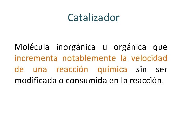 Catalizador Molécula inorgánica u orgánica que incrementa notablemente la velocidad de una reacción química