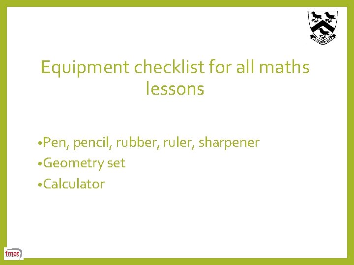Equipment checklist for all maths lessons • Pen, pencil, rubber, ruler, sharpener • Geometry