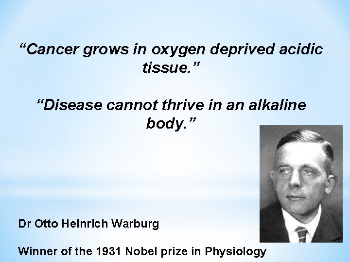 “Cancer grows in oxygen deprived acidic tissue. ” “Disease cannot thrive in an alkaline
