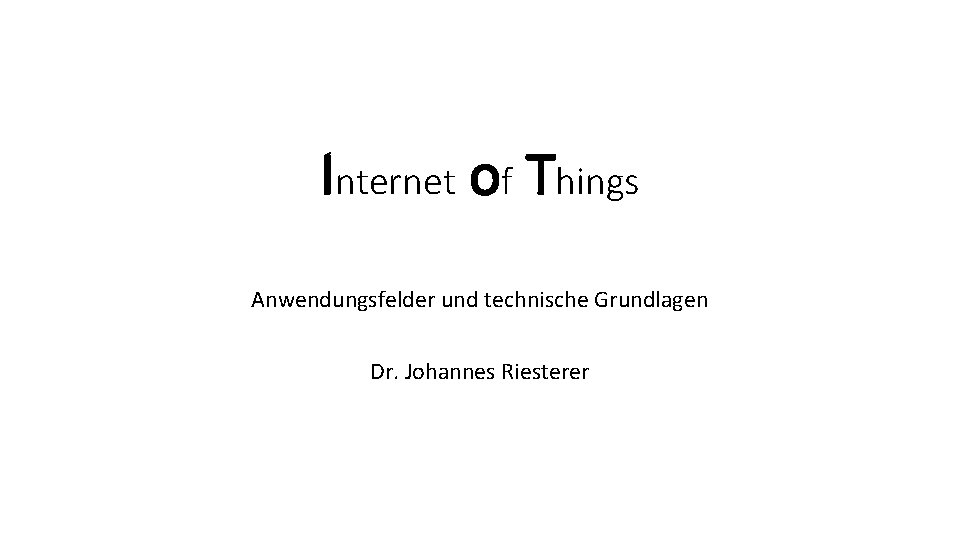 Internet of Things Anwendungsfelder und technische Grundlagen Dr. Johannes Riesterer 