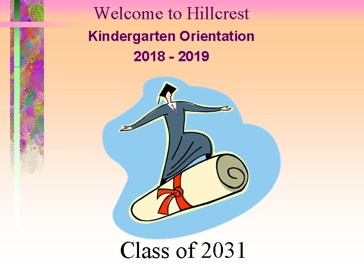 Welcome to Hillcrest Kindergarten Orientation 2018 - 2019 Class of 2031 