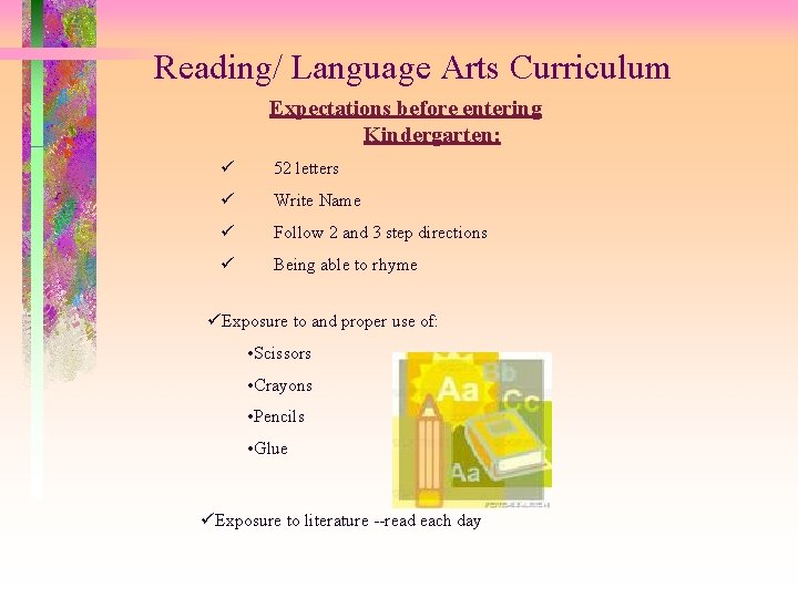 Reading/ Language Arts Curriculum Expectations before entering Kindergarten: ü 52 letters ü Write Name Reading/ Language Arts Curriculum Expectations before entering Kindergarten: ü 52 letters ü Write Name