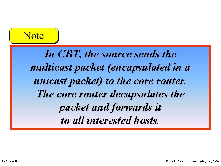 In CBT, the source sends the multicast packet (encapsulated in a unicast packet) to