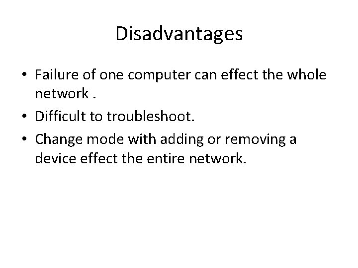 Disadvantages • Failure of one computer can effect the whole network. • Difficult to