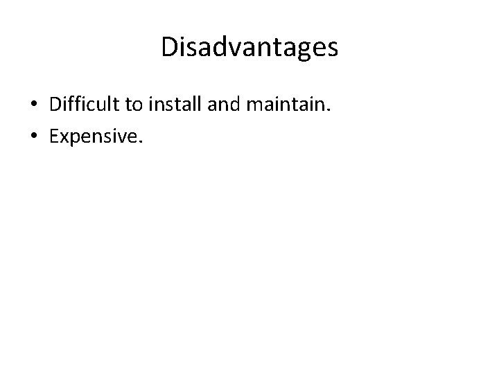 Disadvantages • Difficult to install and maintain. • Expensive. 