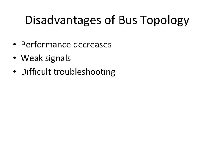 Disadvantages of Bus Topology • Performance decreases • Weak signals • Difficult troubleshooting 