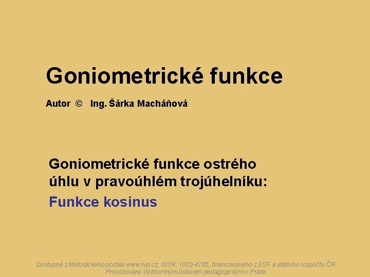 Goniometrické funkce Autor © Ing. Šárka Macháňová Goniometrické funkce ostrého úhlu v pravoúhlém trojúhelníku: