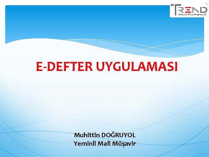 E-DEFTER UYGULAMASI Muhittin DOĞRUYOL Yeminli Mali Müşavir 