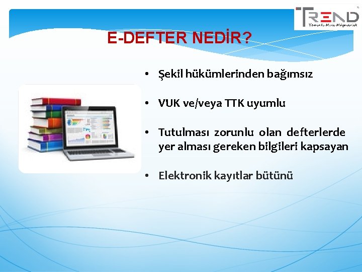 E-DEFTER NEDİR? • Şekil hükümlerinden bağımsız • VUK ve/veya TTK uyumlu • Tutulması zorunlu