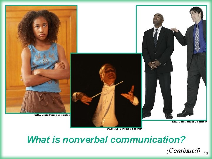 © 2007 Jupiter. Images Corporation What is nonverbal communication? (Continued) 16 