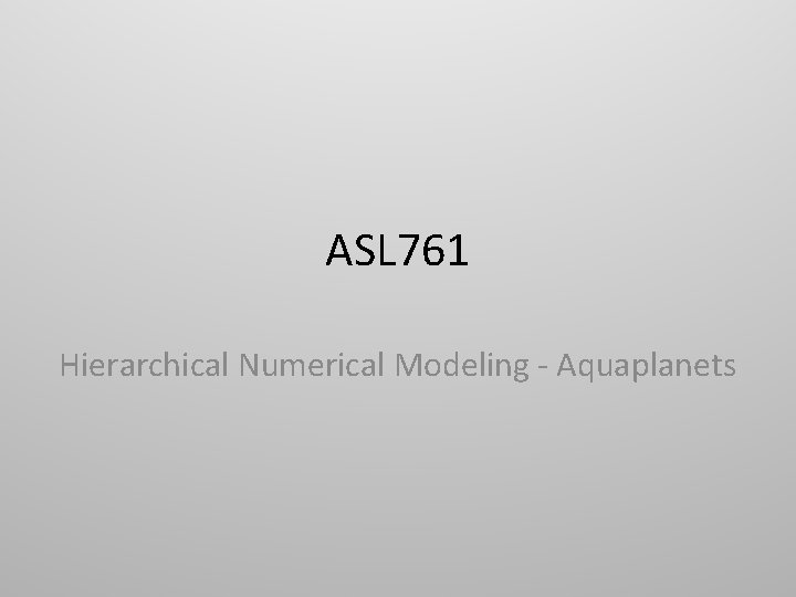 ASL 761 Hierarchical Numerical Modeling - Aquaplanets 