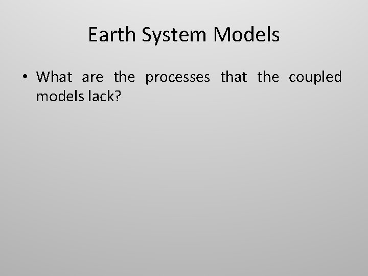 Earth System Models • What are the processes that the coupled models lack? 