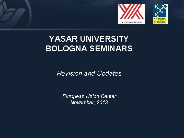 YASAR UNIVERSITY BOLOGNA SEMINARS Revision and Updates European Union Center November, 2013 