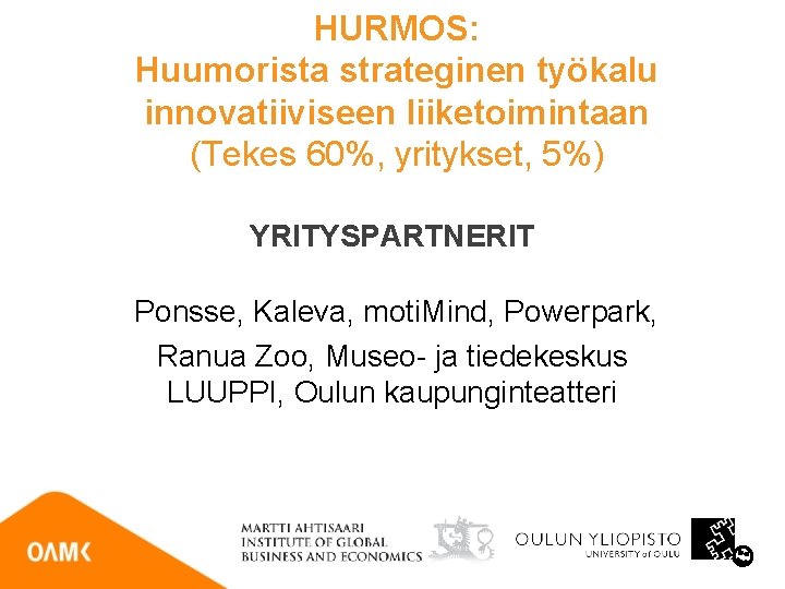 HURMOS: Huumorista strateginen työkalu innovatiiviseen liiketoimintaan (Tekes 60%, yritykset, 5%) YRITYSPARTNERIT Ponsse, Kaleva, moti.