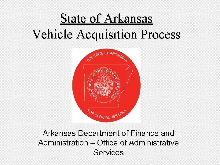 State of Arkansas Vehicle Acquisition Process Arkansas Department of Finance and Administration – Office