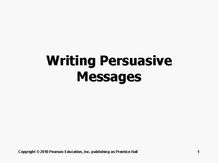 Writing Persuasive Messages Copyright © 2010 Pearson Education, Inc. publishing as Prentice Hall 1