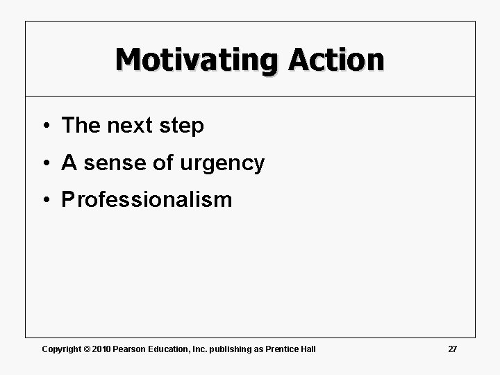 Motivating Action • The next step • A sense of urgency • Professionalism Copyright