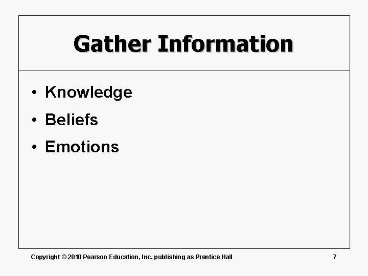 Gather Information • Knowledge • Beliefs • Emotions Copyright © 2010 Pearson Education, Inc.