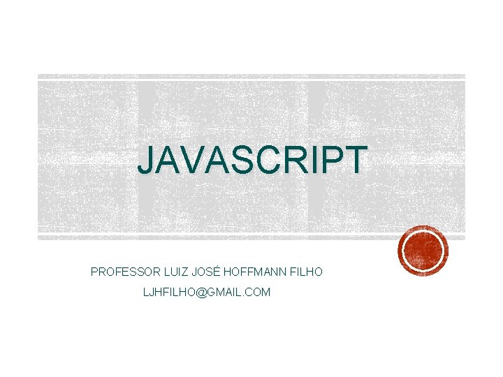 JAVASCRIPT PROFESSOR LUIZ JOSÉ HOFFMANN FILHO LJHFILHO@GMAIL. COM 