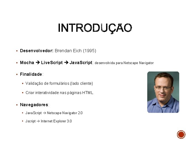 § Desenvolvedor: Brendan Eich (1995) § Mocha Live. Script Java. Script: desenvolvida para Netscape
