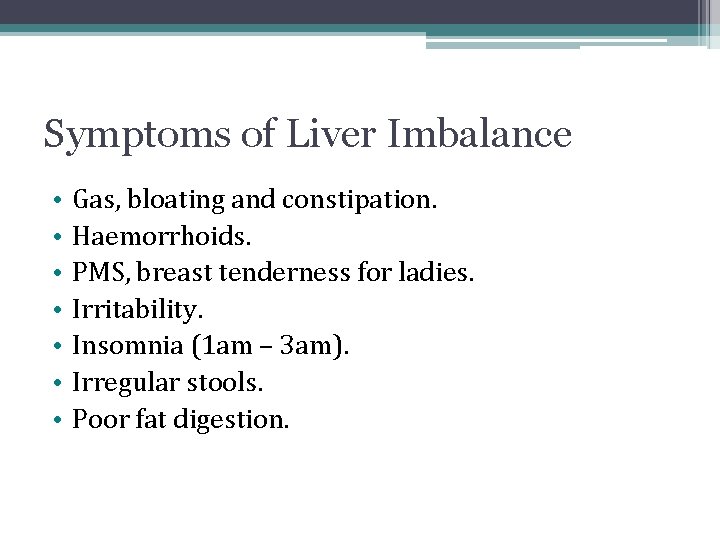 Symptoms of Liver Imbalance • • Gas, bloating and constipation. Haemorrhoids. PMS, breast tenderness Symptoms of Liver Imbalance • • Gas, bloating and constipation. Haemorrhoids. PMS, breast tenderness