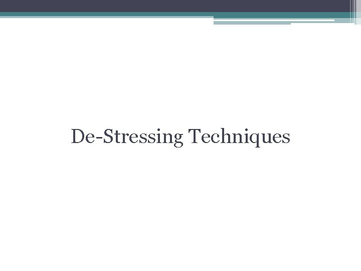 De-Stressing Techniques De-Stressing Techniques