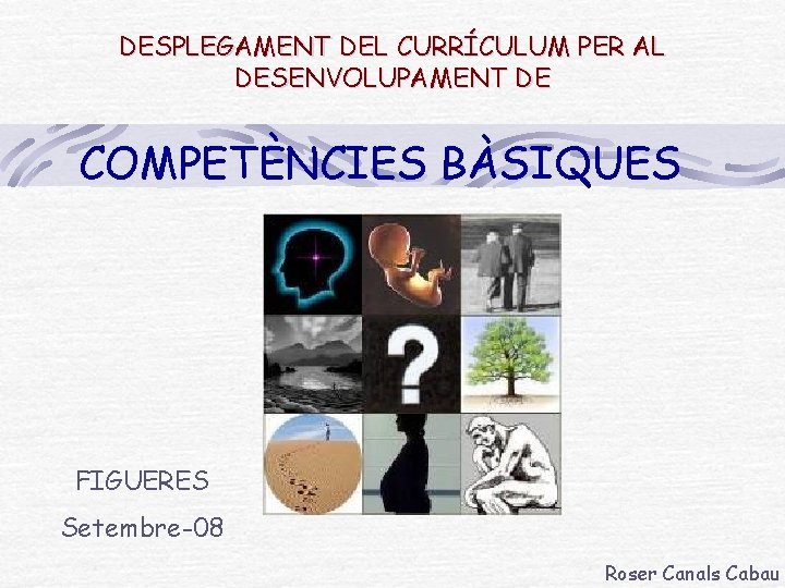 DESPLEGAMENT DEL CURRÍCULUM PER AL DESENVOLUPAMENT DE COMPETÈNCIES BÀSIQUES FIGUERES Setembre-08 Roser Canals Cabau