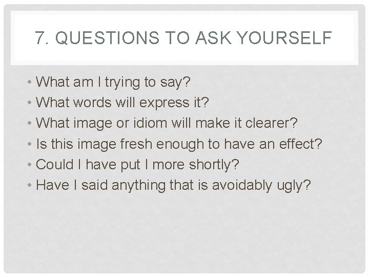 7. QUESTIONS TO ASK YOURSELF • What am I trying to say? • What
