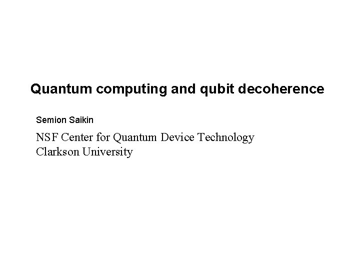 Quantum computing and qubit decoherence Semion Saikin NSF Center for Quantum Device Technology Clarkson