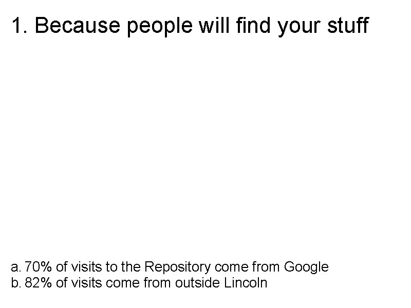 1. Because people will find your stuff a. 70% of visits to the Repository