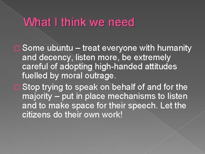 What I think we need � Some ubuntu – treat everyone with humanity and