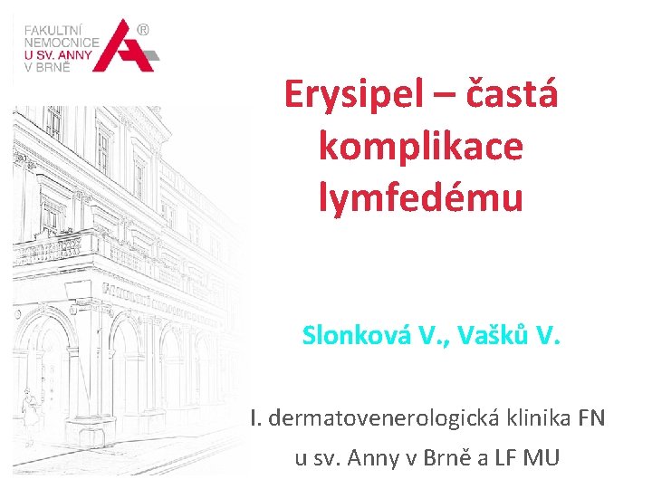 MEZINÁRODNÍ CENTRUM KLINICKÉHO VÝZKUMU „TVOŘÍME BUDOUCNOST MEDICÍNY“ Erysipel – častá komplikace lymfedému Slonková V.