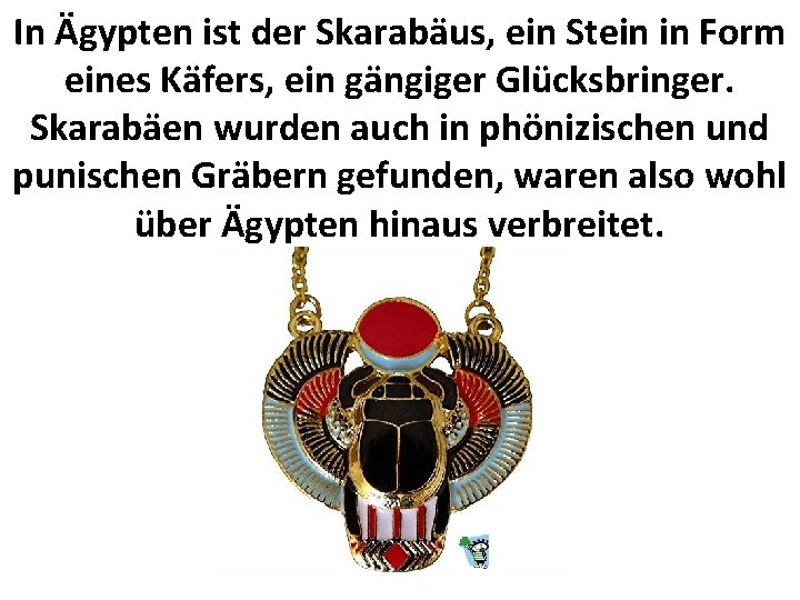 In Ägypten ist der Skarabäus, ein Stein in Form eines Käfers, ein gängiger Glücksbringer.