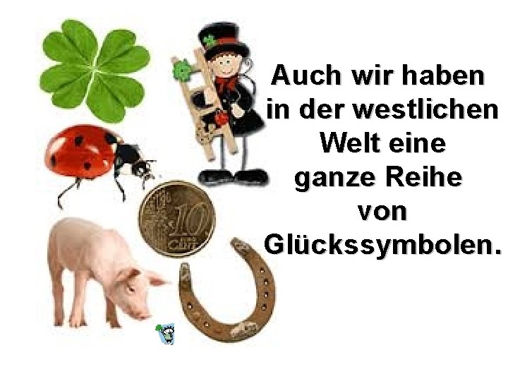 Auch wir haben in der westlichen Welt eine ganze Reihe von Glückssymbolen. 