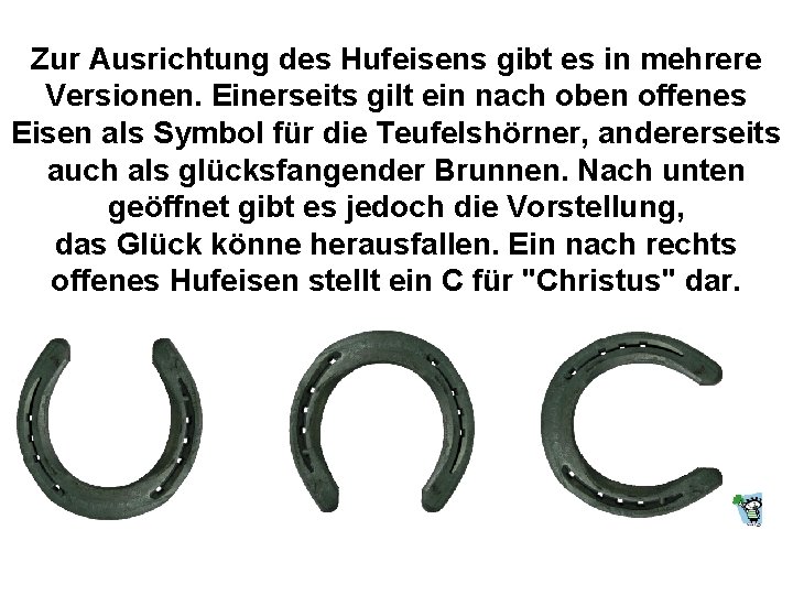 Zur Ausrichtung des Hufeisens gibt es in mehrere Versionen. Einerseits gilt ein nach oben